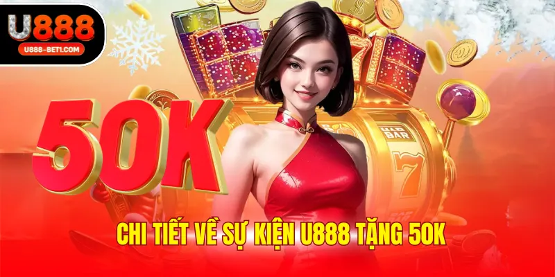Chi tiết về sự kiện U888 tặng 50K