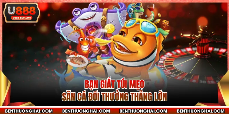Bạn giắt túi mẹo săn cá đổi thưởng thắng lớn