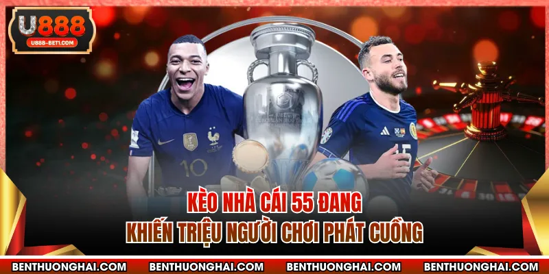 Kèo nhà cái 55 dang khiến triệu người chơi phát cuồng