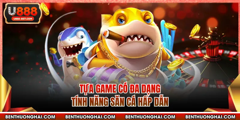 Tựa game có đa dạng tính năng săn cá hấp dẫn